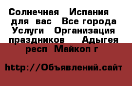 Солнечная   Испания....для  вас - Все города Услуги » Организация праздников   . Адыгея респ.,Майкоп г.